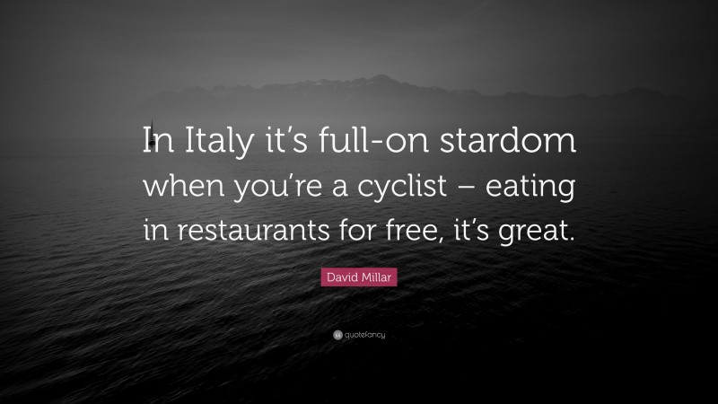 David Millar Quote: “In Italy it’s full-on stardom when you’re a cyclist – eating in restaurants for free, it’s great.”