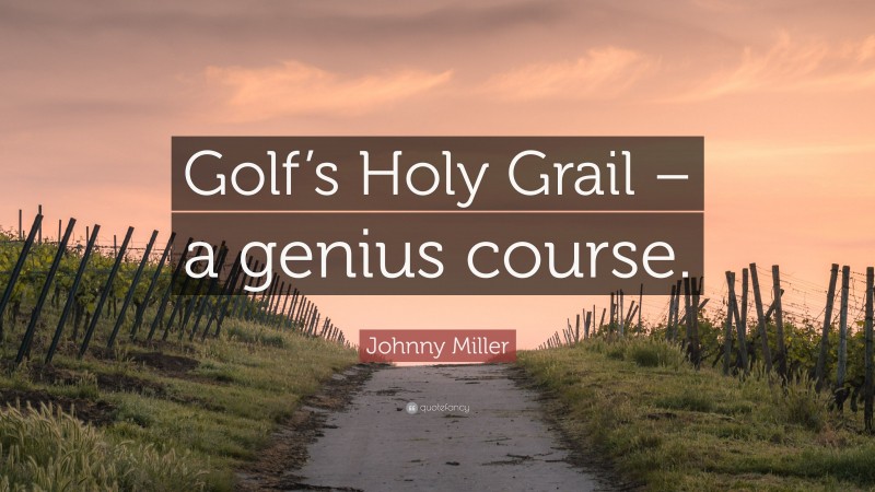Johnny Miller Quote: “Golf’s Holy Grail – a genius course.”