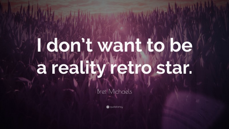 Bret Michaels Quote: “I don’t want to be a reality retro star.”
