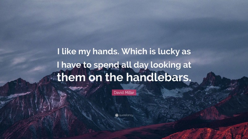 David Millar Quote: “I like my hands. Which is lucky as I have to spend all day looking at them on the handlebars.”