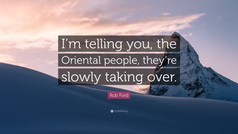 Rob Ford Quote: “I’m telling you, the Oriental people, they’re slowly taking over.”