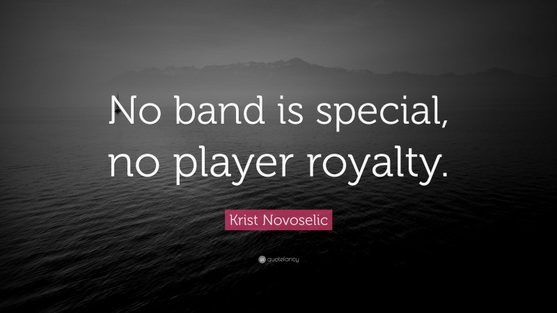 Krist Novoselic Quote: “No band is special, no player royalty.”