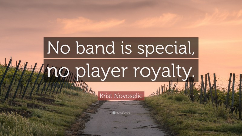 Krist Novoselic Quote: “No band is special, no player royalty.”