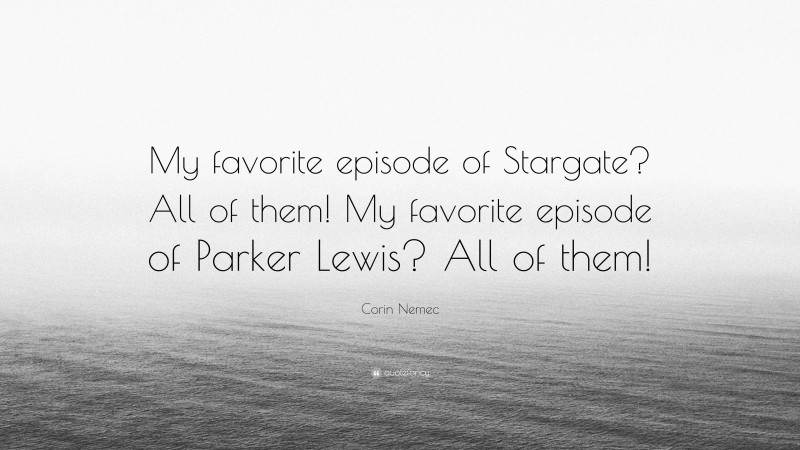 Corin Nemec Quote: “My favorite episode of Stargate? All of them! My favorite episode of Parker Lewis? All of them!”