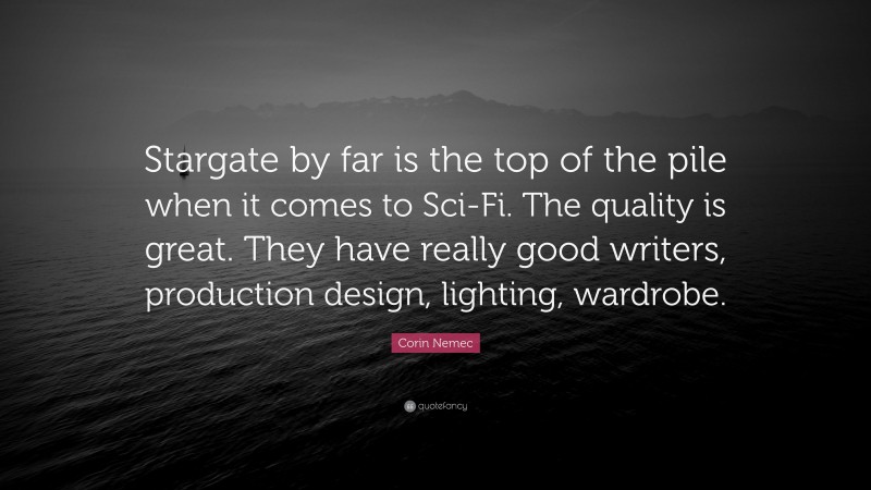 Corin Nemec Quote: “Stargate by far is the top of the pile when it comes to Sci-Fi. The quality is great. They have really good writers, production design, lighting, wardrobe.”