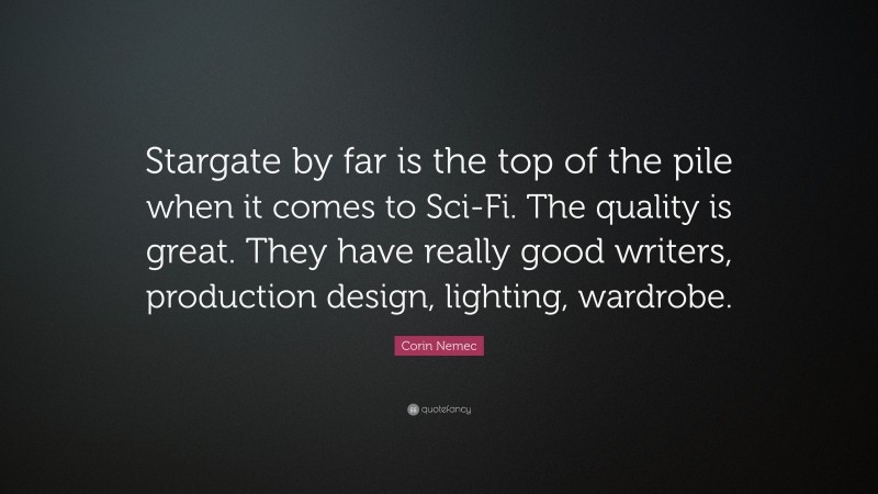 Corin Nemec Quote: “Stargate by far is the top of the pile when it comes to Sci-Fi. The quality is great. They have really good writers, production design, lighting, wardrobe.”