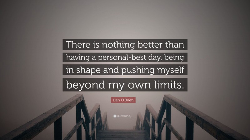 Dan O'Brien Quote: “There is nothing better than having a personal-best day, being in shape and pushing myself beyond my own limits.”