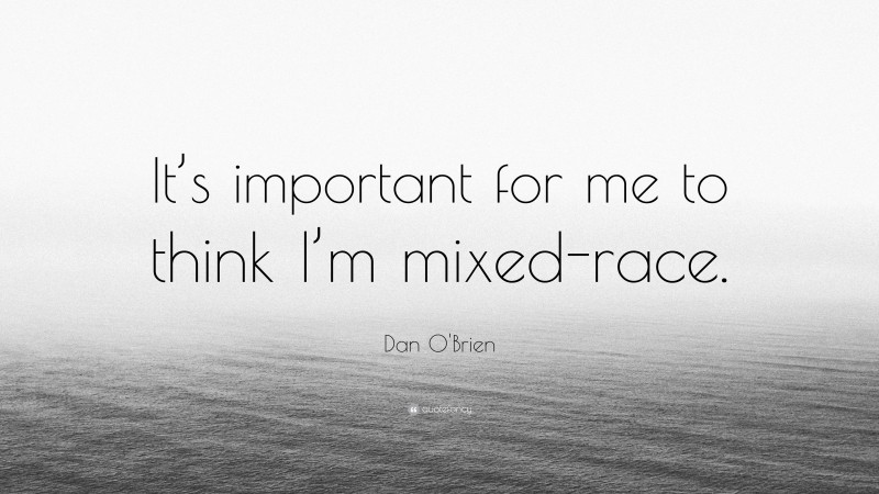 Dan O'Brien Quote: “It’s important for me to think I’m mixed-race.”