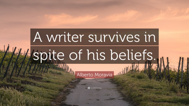 Alberto Moravia Quote: “A writer survives in spite of his beliefs.”