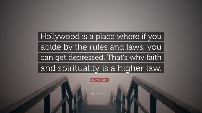 Derek Luke Quote: “Hollywood is a place where if you abide by the rules and laws, you can get depressed. That’s why faith and spirituality is a higher law.”