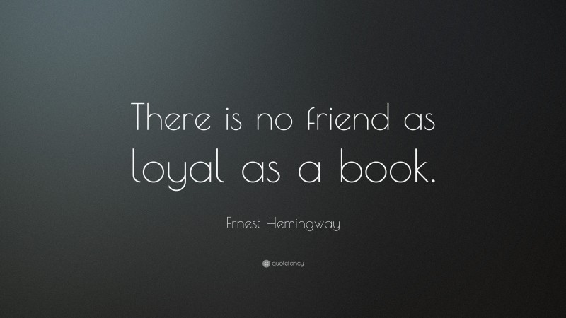 Ernest Hemingway Quote: “There is no friend as loyal as a book.”