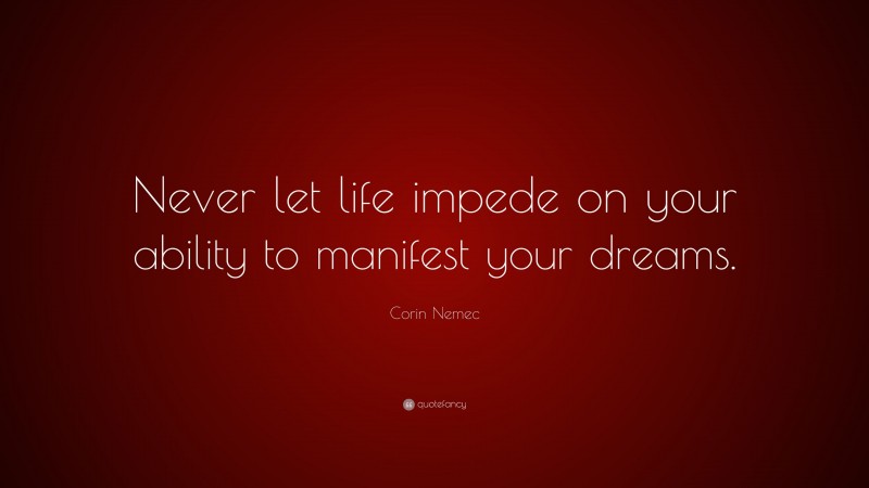 Corin Nemec Quote: “Never let life impede on your ability to manifest your dreams.”