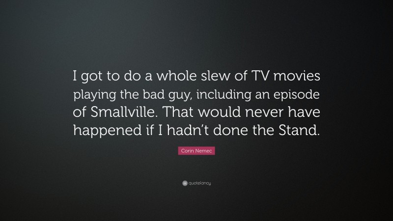 Corin Nemec Quote: “I got to do a whole slew of TV movies playing the bad guy, including an episode of Smallville. That would never have happened if I hadn’t done the Stand.”