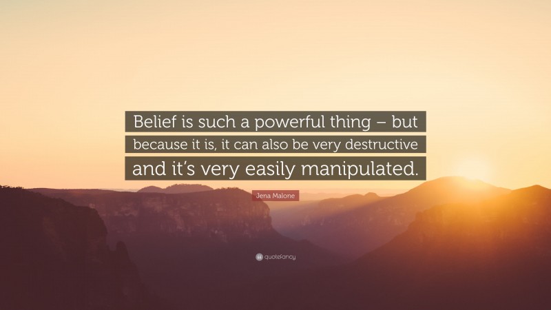 Jena Malone Quote: “Belief is such a powerful thing – but because it is, it can also be very destructive and it’s very easily manipulated.”