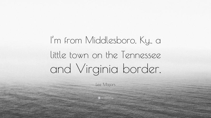 Lee Majors Quote: “I’m from Middlesboro, Ky., a little town on the Tennessee and Virginia border.”