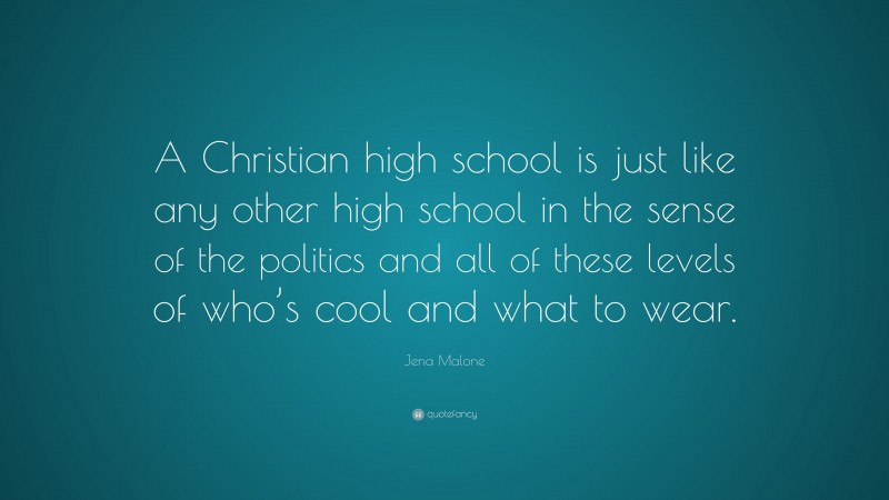 Jena Malone Quote: “A Christian high school is just like any other high school in the sense of the politics and all of these levels of who’s cool and what to wear.”
