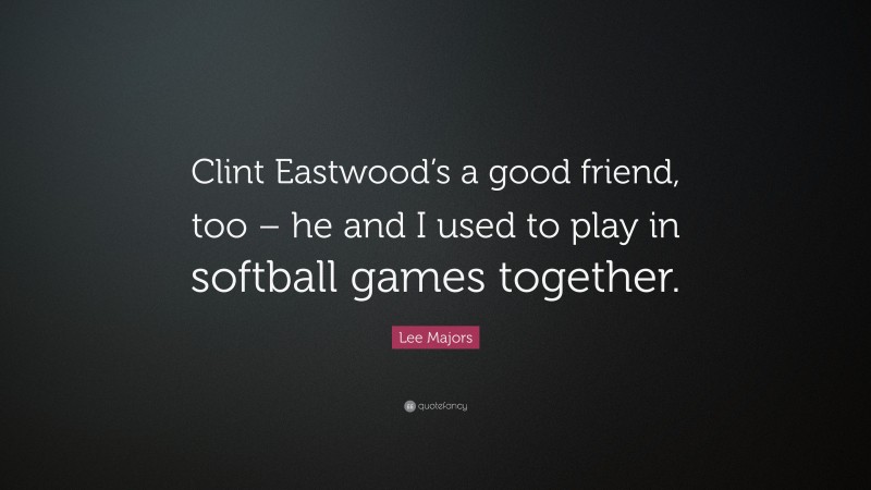 Lee Majors Quote: “Clint Eastwood’s a good friend, too – he and I used to play in softball games together.”