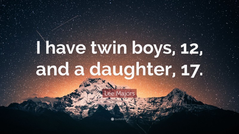 Lee Majors Quote: “I have twin boys, 12, and a daughter, 17.”
