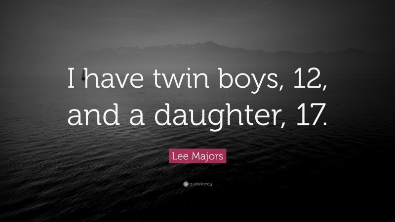 Lee Majors Quote: “I have twin boys, 12, and a daughter, 17.”