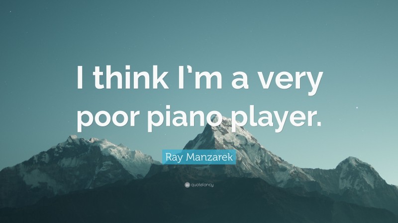Ray Manzarek Quote: “I think I’m a very poor piano player.”