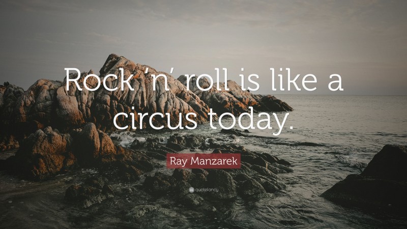 Ray Manzarek Quote: “Rock ‘n’ roll is like a circus today.”