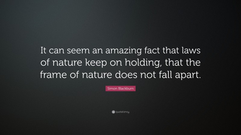 Simon Blackburn Quote: “It can seem an amazing fact that laws of nature keep on holding, that the frame of nature does not fall apart.”