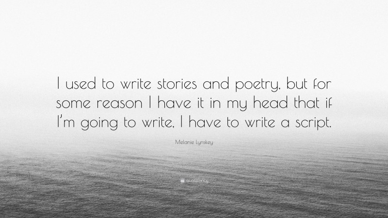 Melanie Lynskey Quote: “I used to write stories and poetry, but for some reason I have it in my head that if I’m going to write, I have to write a script.”