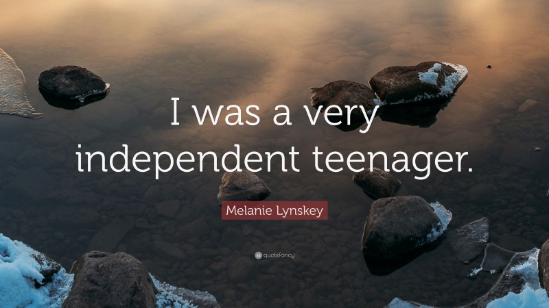 Melanie Lynskey Quote: “I was a very independent teenager.”