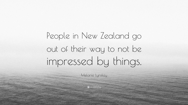 Melanie Lynskey Quote: “People in New Zealand go out of their way to not be impressed by things.”