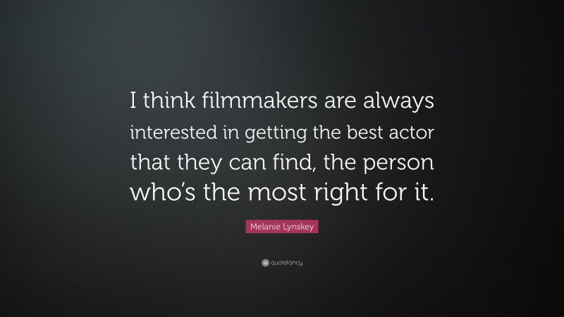 Melanie Lynskey Quote: “I think filmmakers are always interested in getting the best actor that they can find, the person who’s the most right for it.”