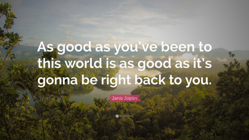 Janis Joplin Quote: “As good as you’ve been to this world is as good as it’s gonna be right back to you.”