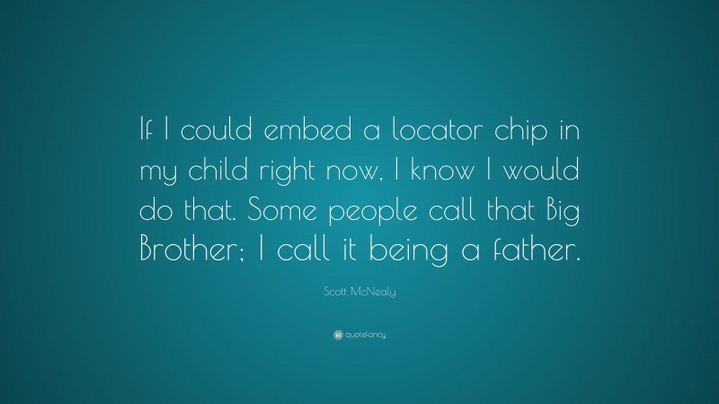 Scott McNealy Quote: “If I could embed a locator chip in my child right now, I know I would do that. Some people call that Big Brother; I call it being a father.”