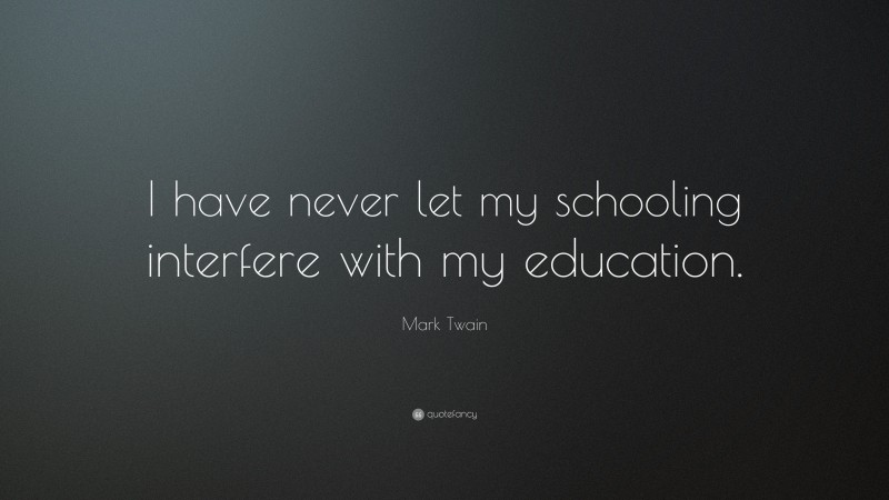 Mark Twain Quote: “I have never let my schooling interfere with my education.”