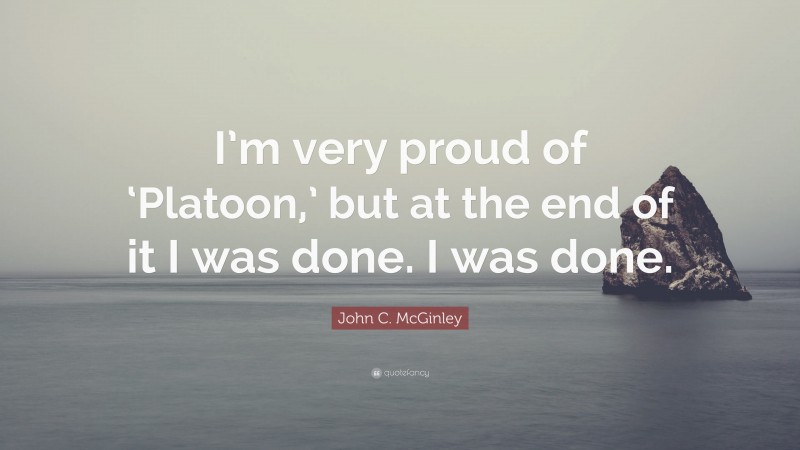 John C. McGinley Quote: “I’m very proud of ‘Platoon,’ but at the end of it I was done. I was done.”