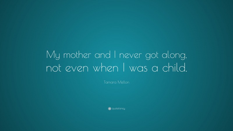 Tamara Mellon Quote: “My mother and I never got along, not even when I was a child.”