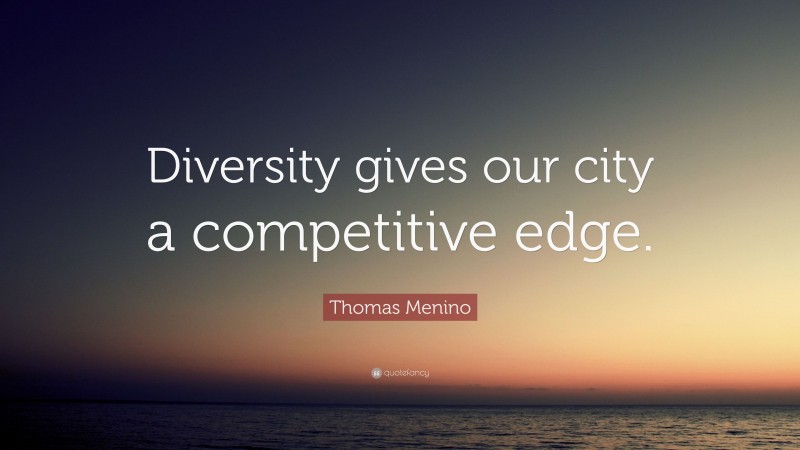 Thomas Menino Quote: “Diversity gives our city a competitive edge.”