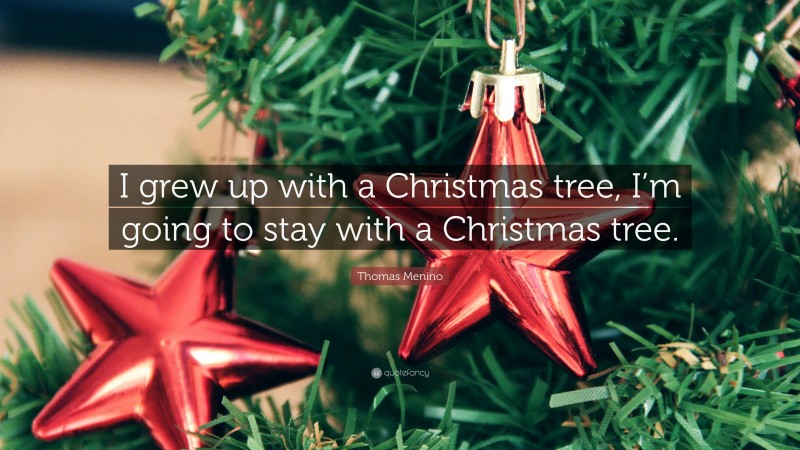 Thomas Menino Quote: “I grew up with a Christmas tree, I’m going to stay with a Christmas tree.”