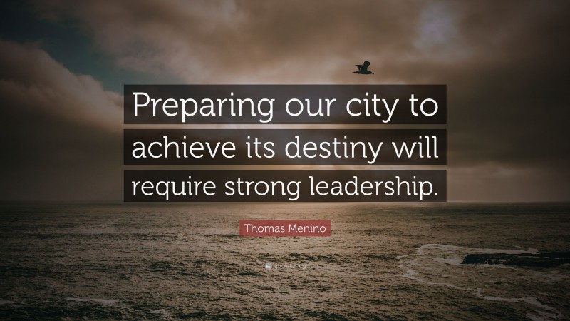 Thomas Menino Quote: “Preparing our city to achieve its destiny will require strong leadership.”