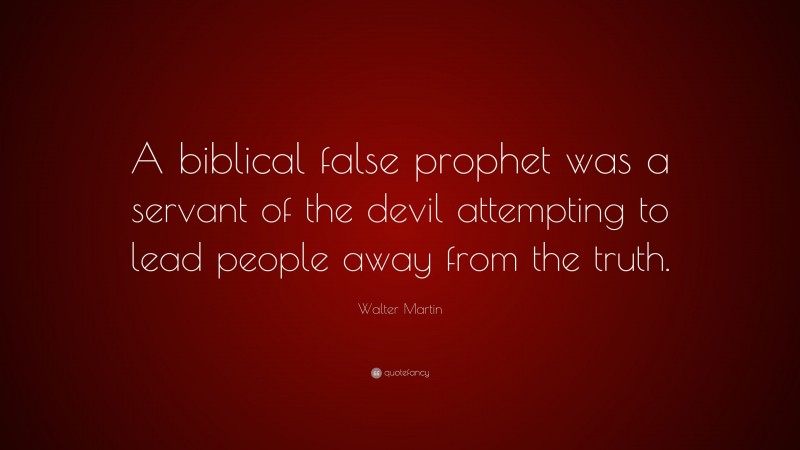 Walter Martin Quote: “A biblical false prophet was a servant of the devil attempting to lead people away from the truth.”