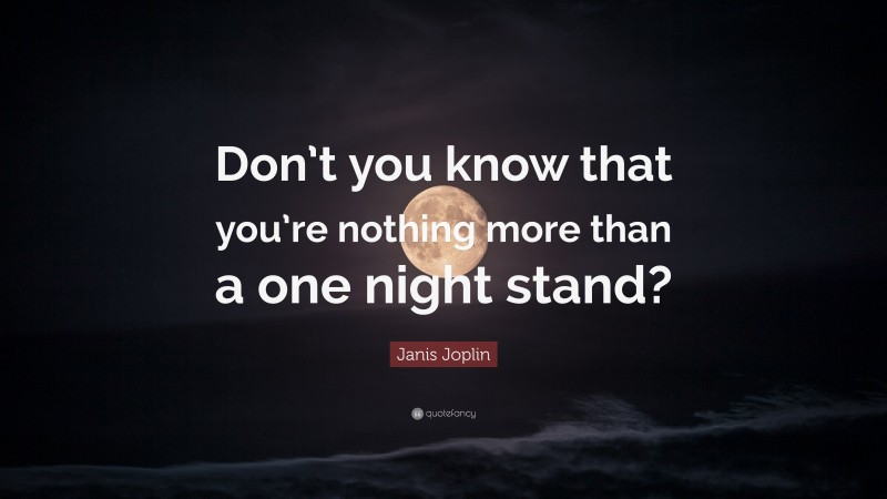 Janis Joplin Quote: “Don’t you know that you’re nothing more than a one night stand?”