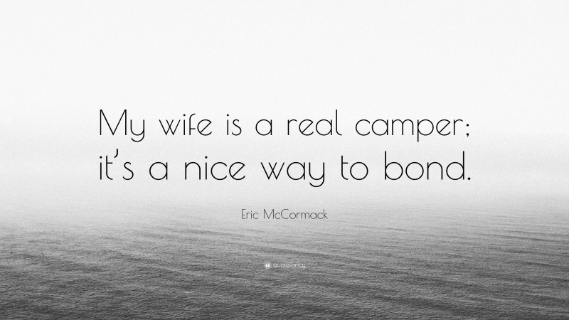 Eric McCormack Quote: “My wife is a real camper; it’s a nice way to bond.”