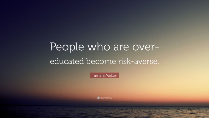 Tamara Mellon Quote: “People who are over-educated become risk-averse.”