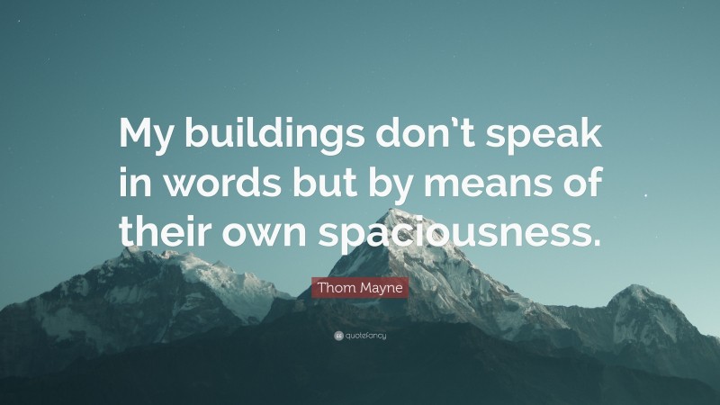 Thom Mayne Quote: “My buildings don’t speak in words but by means of their own spaciousness.”