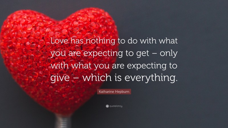 Katharine Hepburn Quote: “Love has nothing to do with what you are expecting to get – only with what you are expecting to give – which is everything.”