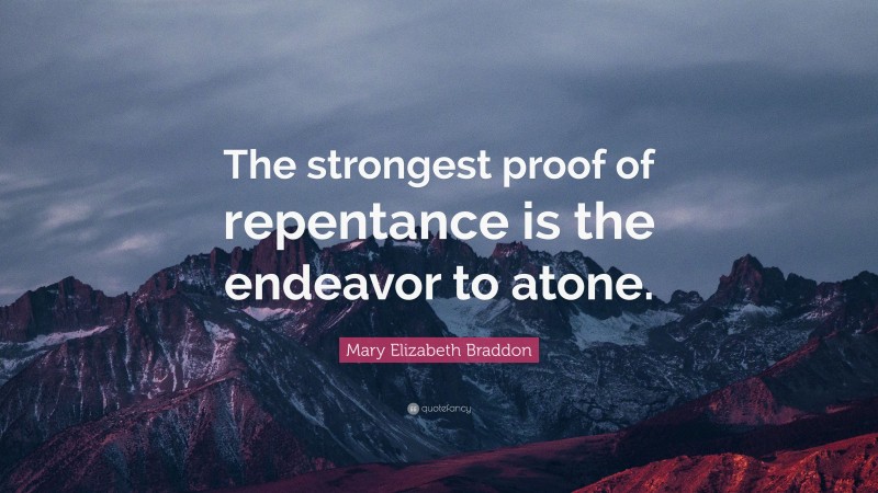 Mary Elizabeth Braddon Quote: “The strongest proof of repentance is the endeavor to atone.”