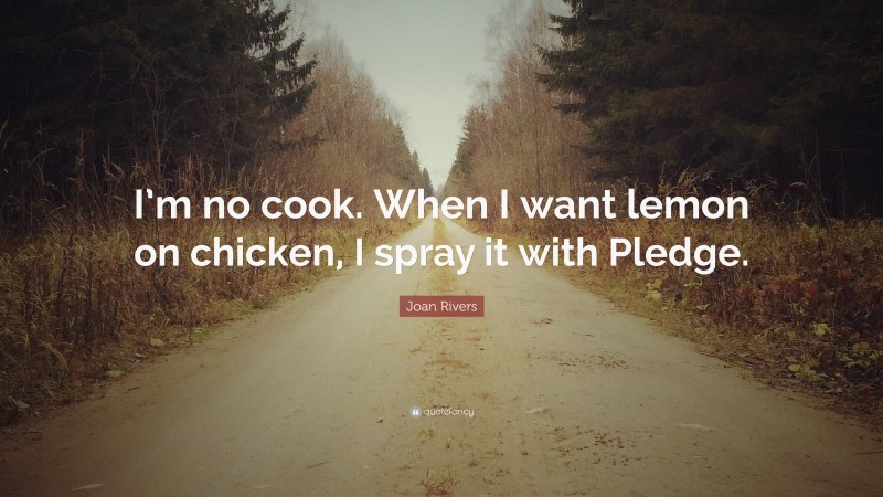 Joan Rivers Quote: “I’m no cook. When I want lemon on chicken, I spray it with Pledge.”