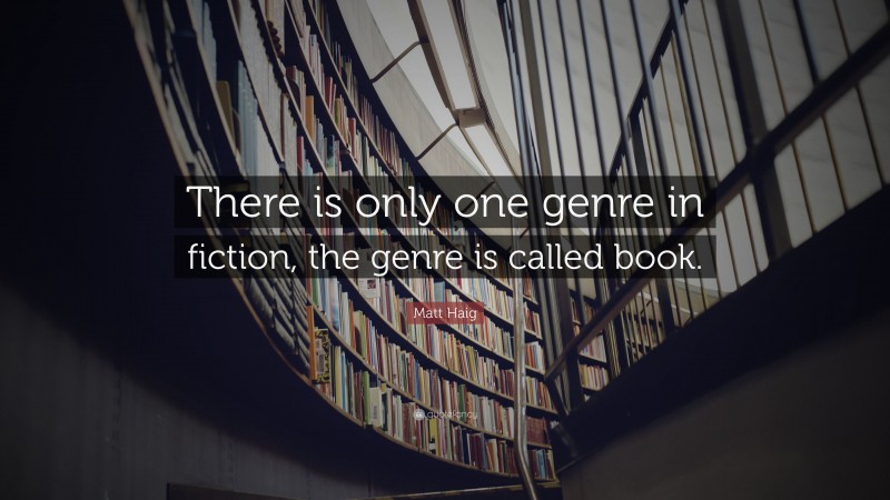 Matt Haig Quote: “There is only one genre in fiction, the genre is called book.”