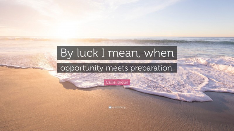 Callie Khouri Quote: “By luck I mean, when opportunity meets preparation.”