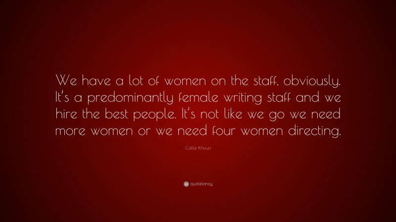 Callie Khouri Quote: “We have a lot of women on the staff, obviously. It’s a predominantly female writing staff and we hire the best people. It’s not like we go we need more women or we need four women directing.”
