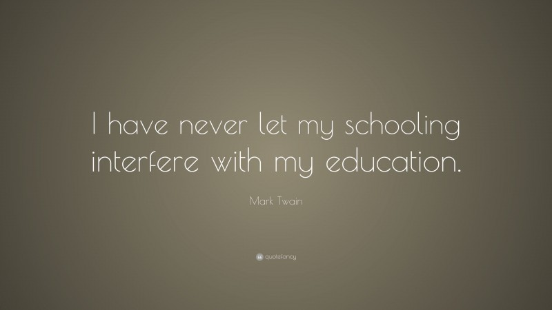 Mark Twain Quote: “I have never let my schooling interfere with my ...